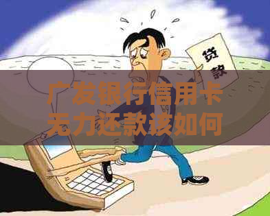 广发银行信用卡无力还款该如何处理