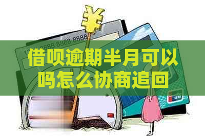 借呗逾期半月可以吗怎么协商追回