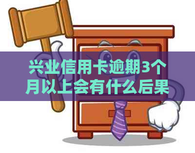 兴业信用卡逾期3个月以上会有什么后果