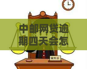 中邮网贷逾期四天会怎么样