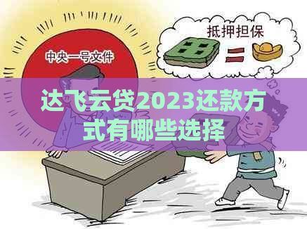 达飞云贷2023还款方式有哪些选择