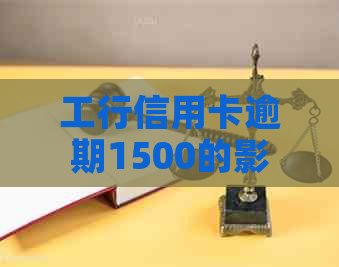 工行信用卡逾期1500的影响及后果