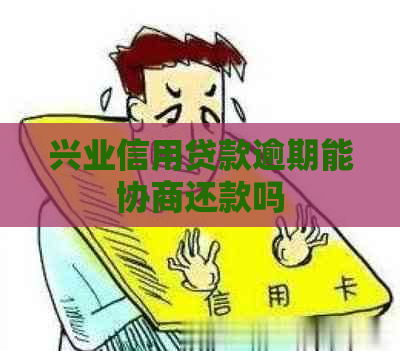 兴业信用贷款逾期能协商还款吗