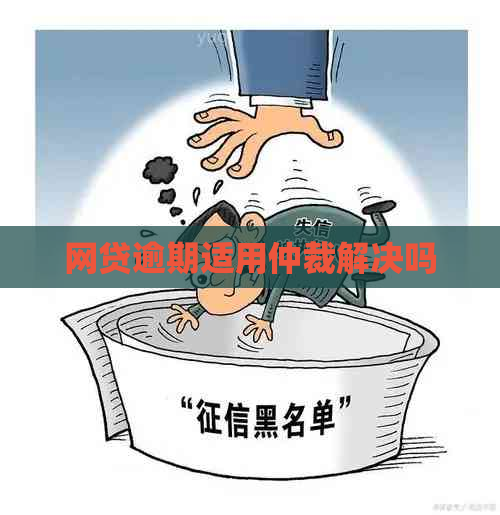 网贷逾期适用仲裁解决吗