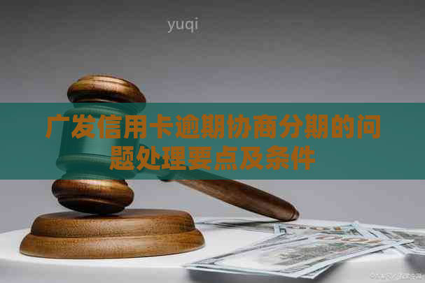 广发信用卡逾期协商分期的问题处理要点及条件