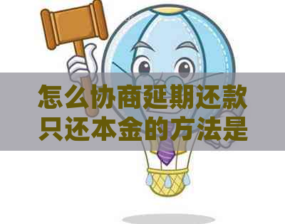 怎么协商延期还款只还本金的方法是什么