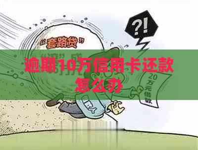 逾期10万信用卡还款怎么办