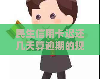 民生信用卡迟还几天算逾期的规定是什么