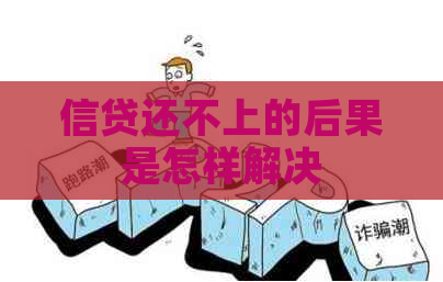 信贷还不上的后果是怎样解决