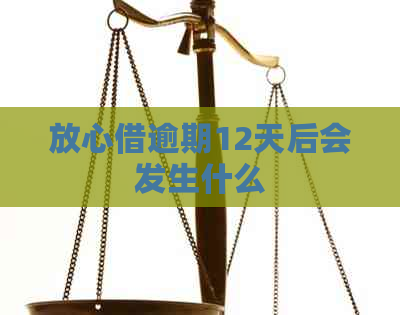 放心借逾期12天后会发生什么