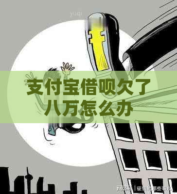 支付宝借呗欠了八万怎么办