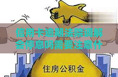 信用卡逾期法院调解会停息吗需要注意什么