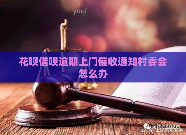 花呗借呗逾期上门通知村委会怎么办