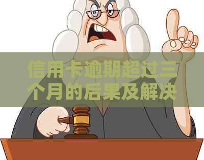 信用卡逾期超过三个月的后果及解决方法