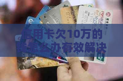 信用卡欠10万的钱怎么办有效解决方法