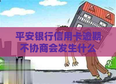 平安银行信用卡逾期不协商会发生什么