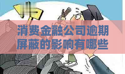 消费金融公司逾期屏蔽的影响有哪些