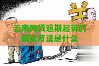 云南网贷逾期起诉的解决方法是什么