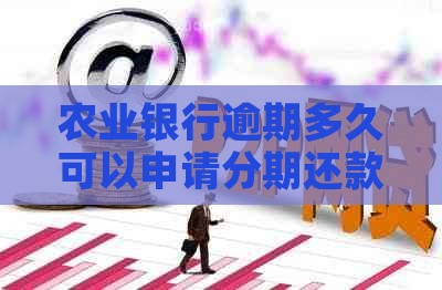 农业银行逾期多久可以申请分期还款