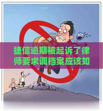 捷信逾期被起诉了律师要求调档案应该如何应对