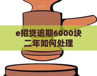 e招贷逾期6000块二年如何处理