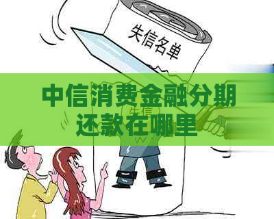 中信消费金融分期还款在哪里