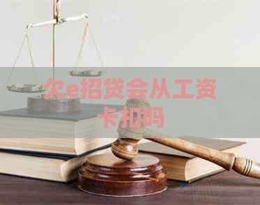 欠e招贷会从工资卡扣吗