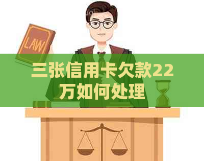 三张信用卡欠款22万如何处理