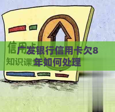 广发银行信用卡欠8年如何处理