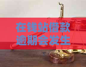 在钱站借款逾期会发生什么