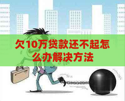 欠10万贷款还不起怎么办解决方法