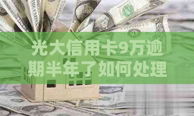 光大信用卡9万逾期半年了如何处理