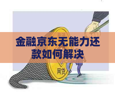 金融京东无能力还款如何解决