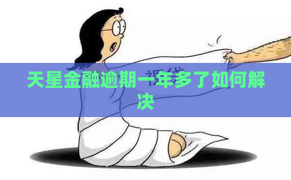 天星金融逾期一年多了如何解决