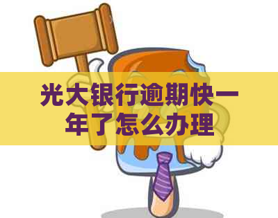 光大银行逾期快一年了怎么办理