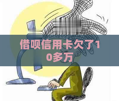 借呗信用卡欠了10多万