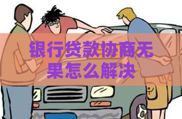 银行贷款协商无果怎么解决