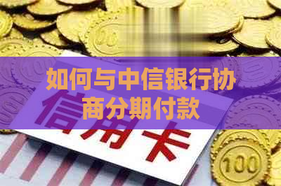 如何与中信银行协商分期付款