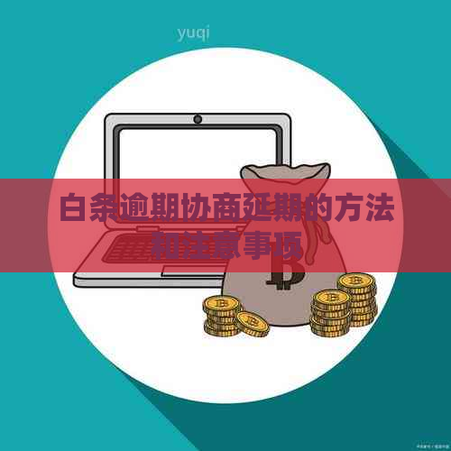 白条逾期协商延期的方法和注意事项