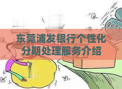 东莞浦发银行个性化分期处理服务介绍