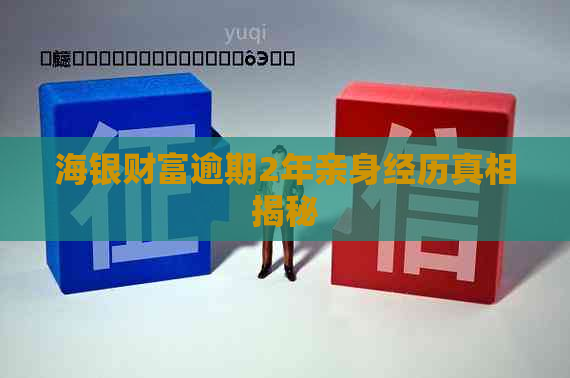 海银财富逾期2年亲身经历真相揭秘