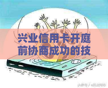 兴业信用卡开庭前协商成功的技巧