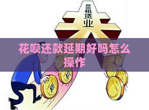 花呗还款延期好吗怎么操作