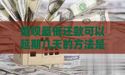 借呗更低还款可以延期几天的方法是什么