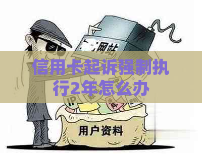 信用卡起诉强制执行2年怎么办