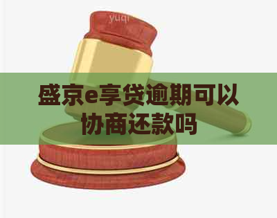 盛京e享贷逾期可以协商还款吗