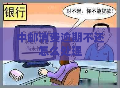 中邮消费逾期不还怎么处理