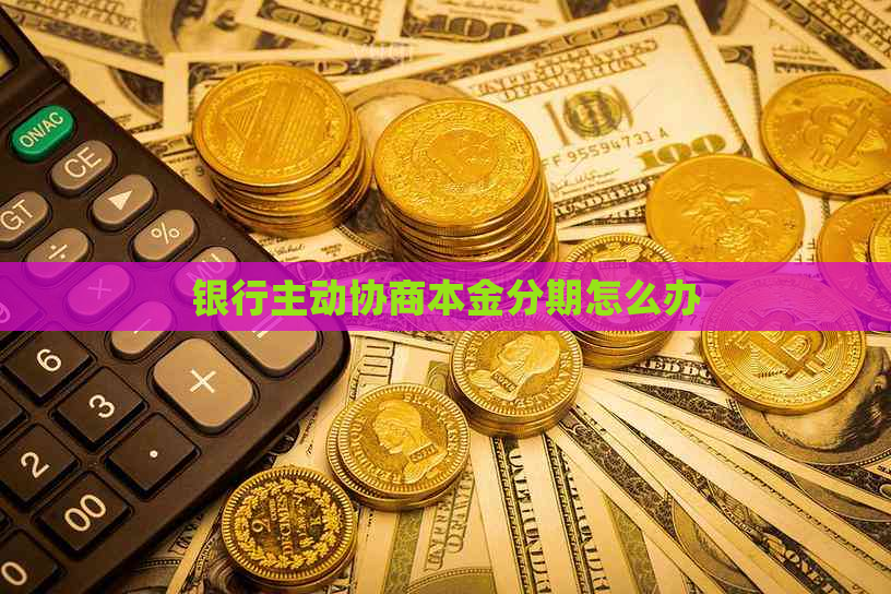 银行主动协商本金分期怎么办