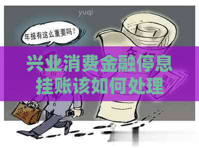 兴业消费金融停息挂账该如何处理