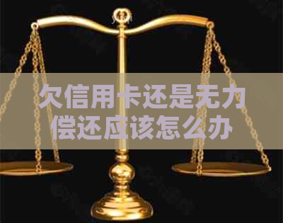 欠信用卡还是无力偿还应该怎么办